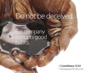 1 Corinthians 15:33 Do not be deceived: “Evil company corrupts good habits.”