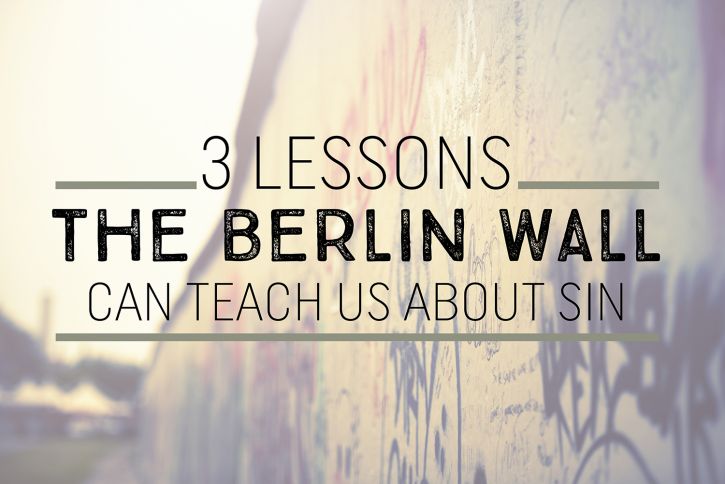 3 Lessons the Berlin Wall Can Teach Us About Sin