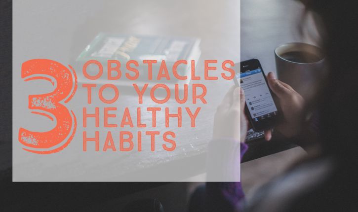 3 Obstacles to Your Healthy Habits