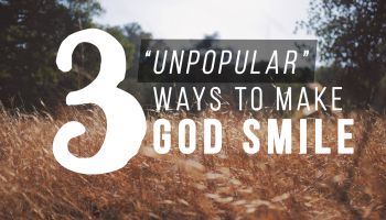 3 “Unpopular” Ways to Make God Smile