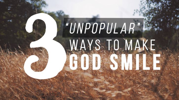 3 “Unpopular” Ways to Make God Smile