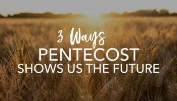 3 Ways Pentecost Shows Us the Future 