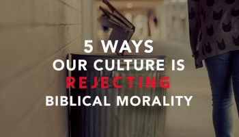5 Ways Our Culture is Rejecting Biblical Morality 