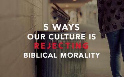 5 Ways Our Culture is Rejecting Biblical Morality 