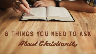 Six Things You Need to Ask About Christianity