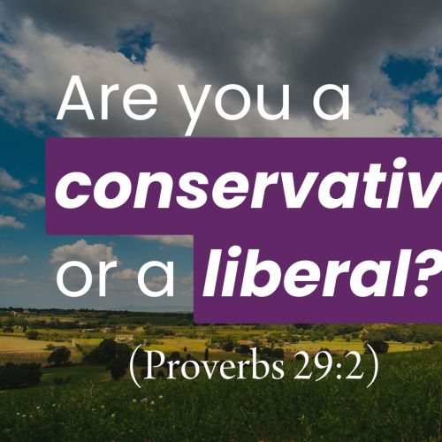 Are You a Conservative or a Liberal? (Proverbs 29:2)