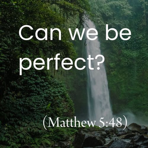 Can We Be Perfect? (Matthew 5:48)