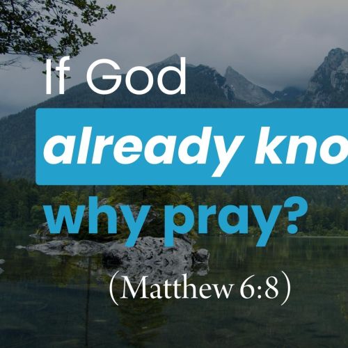 If God Knows, Why Pray? (Matthew 6:8)