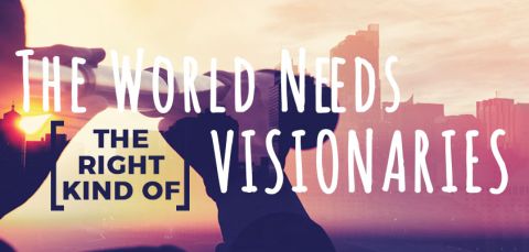 The World Needs Visionaries