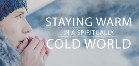 Staying Warm in a Spiritually Cold World
