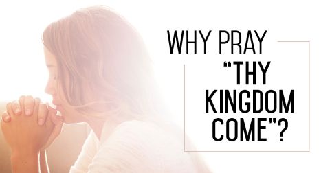 Why Pray “Thy Kingdom Come”?