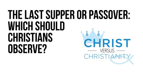 The Last Supper or Passover: Which Should Christians Observe?