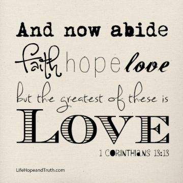 1 Corinthians 13:13 And now abide faith, hope, love, these three; but the greatest of these is love.