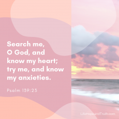 Search me, 
O God, and 
know my heart;
try me, and know my anxieties.