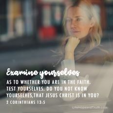 Examine yourselves as to whether you are in the faith.Test yourselves. Do you not know yourselves, that Jesus Christ is in you?