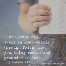 That Christ may dwell in your hearts through faith; that you being rooted an grounded in love...