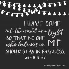 I have come into the world as a light, so that no one who believes in me should stay in darkness.