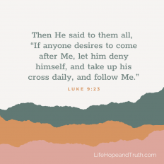 Then He said to them all, “If anyone desires to come after Me, let him deny himself, and take up his cross daily, and follow Me.”