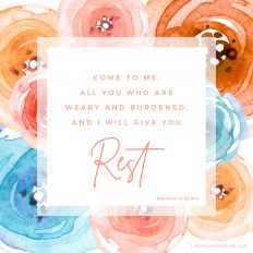 Come to me, all you who are weary and burdened, and I will give you rest.