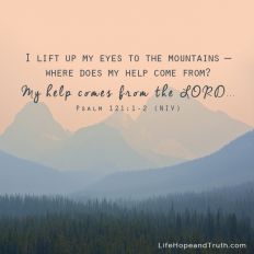 I lift up my eyes to the mountains -- Where does my help come from? My help comes from the LORD...