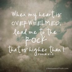 When my heart is overwhelmed lead me to the rock that is higher than I.