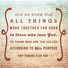 ...and we know that all things work together for good to those who love God, tho those who are called according to His purpose.