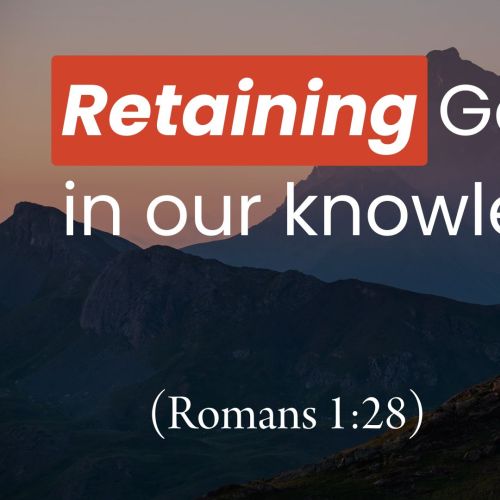 Retaining God in Our Knowledge (Romans 1:28)