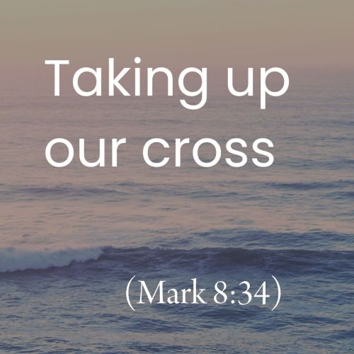 Taking Up Our Cross (Mark 8:34)