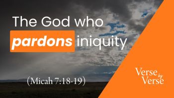 The God Who Pardons Iniquity (Micah 7:18-19)