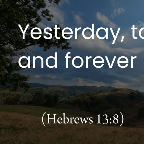 Yesterday, Today and Forever (Hebrews 13:8)