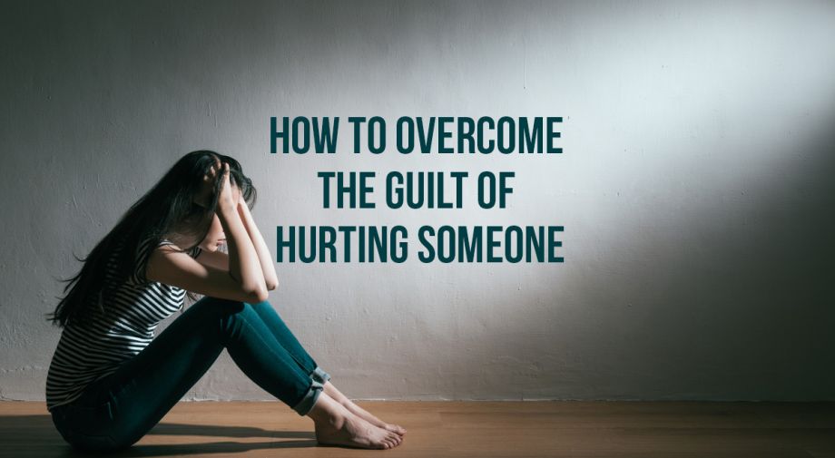 How to Overcome the Guilt of Hurting Someone
