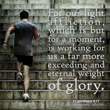 2 Corinthians 4:17 For our light affliction, which is but for a moment, is working for us a far more exceeding and eternal weight of glory.