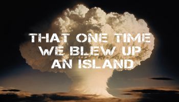 That One Time We Blew Up an Island