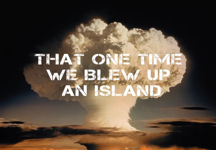 That One Time We Blew Up an Island