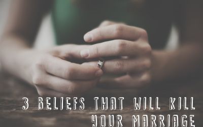 Three Beliefs That Will Kill Your Marriage