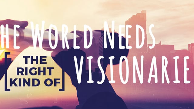 The World Needs Visionaries