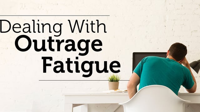 Dealing With Outrage Fatigue