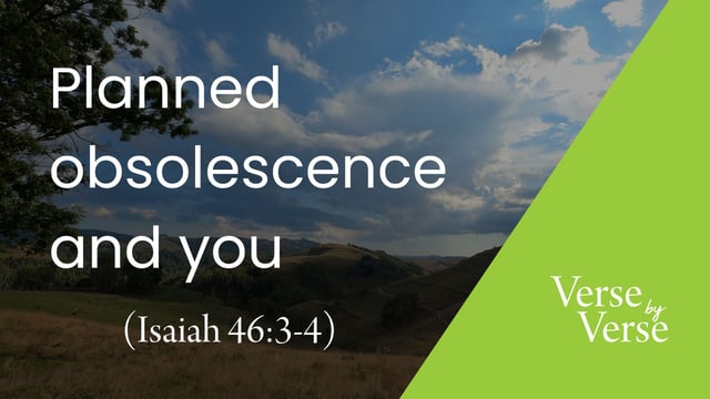 Planned Obsolescence and You (Isaiah 46:3-4)