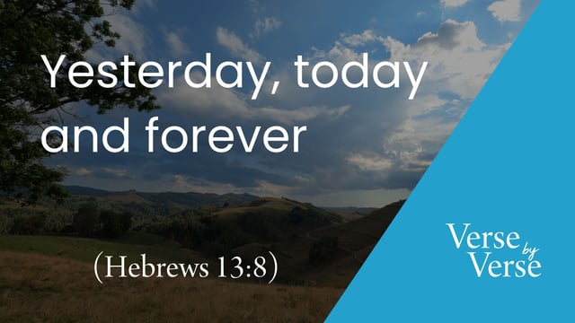 Yesterday, Today and Forever (Hebrews 13:8)