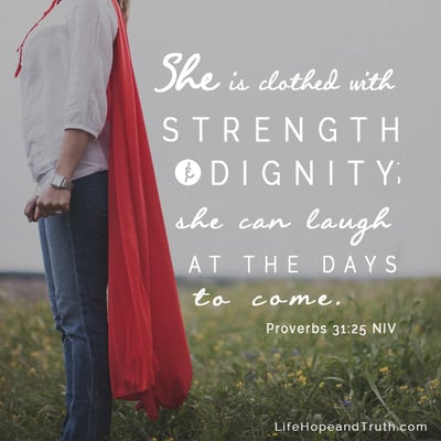 She is clothed with strength and dignity; she can laugh at the days to come.