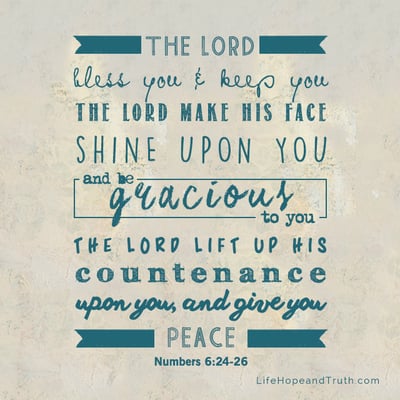 The Lord bless you and keep you, the Lord make His face shine upon you and be gracious to you; the Lord lift up His countenance upon you and give you peace.