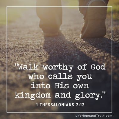 “Walk worthy of God who calls you into His own kingdom and glory.”