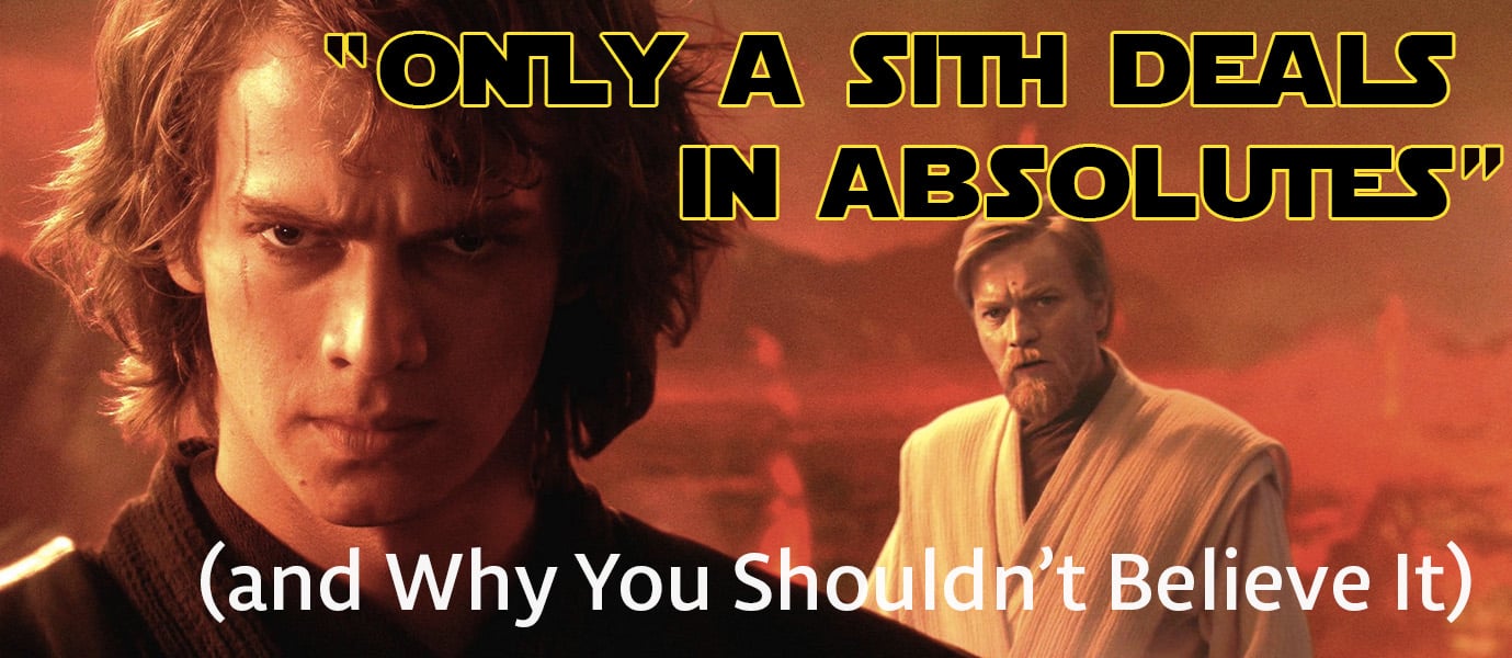Only a Sith Deals in Absolutes” (and Why You Shouldn’t Believe It)