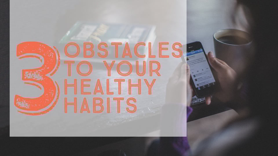 3 Obstacles to Your Healthy Habits