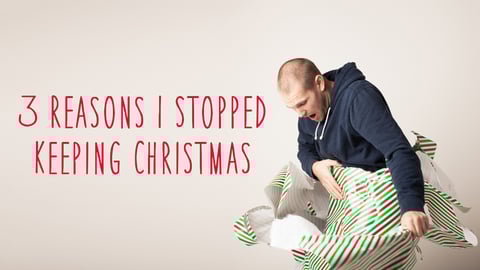 3 Reasons I Stopped Keeping Christmas