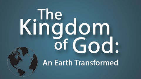 The Kingdom of God: An Earth Transformed