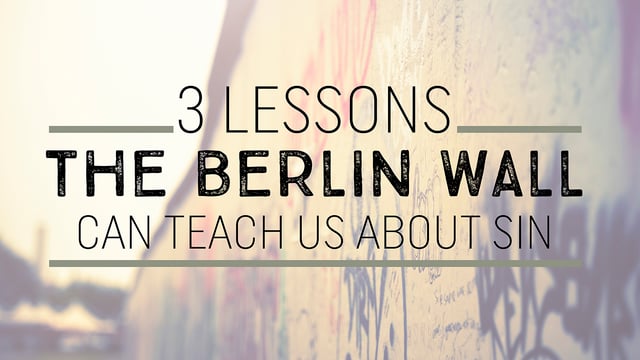 3 Lessons the Berlin Wall Can Teach Us About Sin