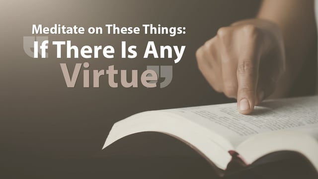 Meditate on These Things: “If There Is Any Virtue”