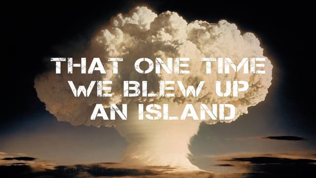 That One Time We Blew Up an Island