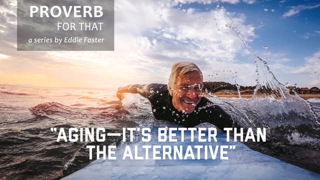 There’s a Proverb for That: “Aging—It’s Better Than the Alternative”